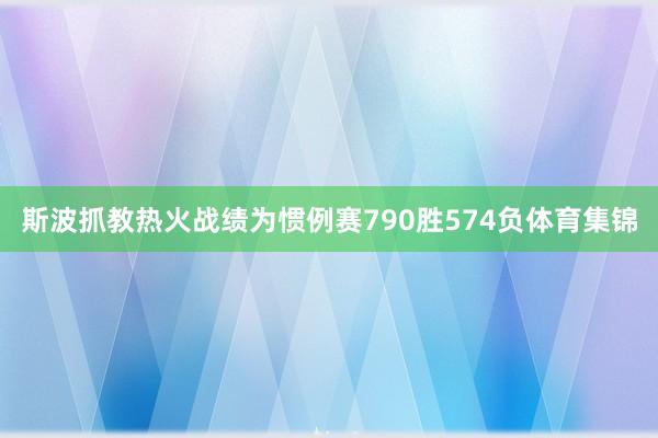 斯波抓教热火战绩为惯例赛790胜574负体育集锦