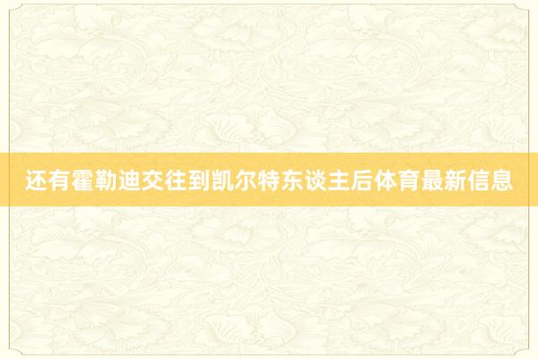 还有霍勒迪交往到凯尔特东谈主后体育最新信息