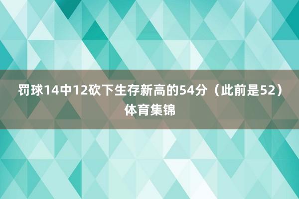 罚球14中12砍下生存新高的54分（此前是52）体育集锦