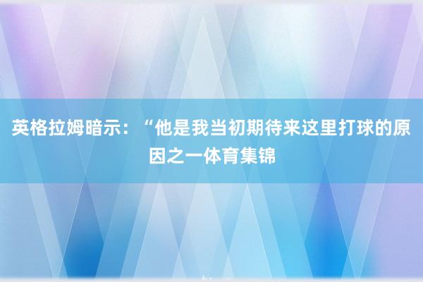 英格拉姆暗示：“他是我当初期待来这里打球的原因之一体育集锦