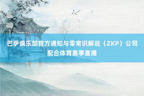 巴萨俱乐部官方通知与零常识解说（ZKP）公司配合体育赛事直播
