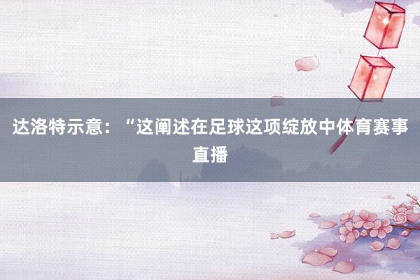 达洛特示意：“这阐述在足球这项绽放中体育赛事直播