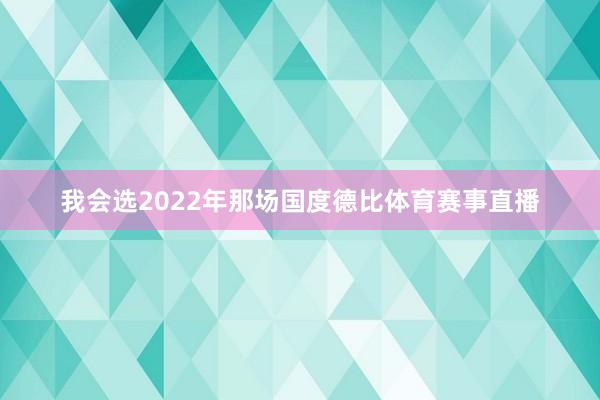 我会选2022年那场国度德比体育赛事直播