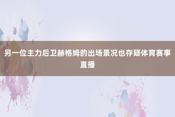 另一位主力后卫赫格姆的出场景况也存疑体育赛事直播