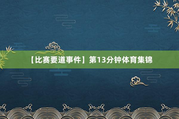 【比赛要道事件】第13分钟体育集锦