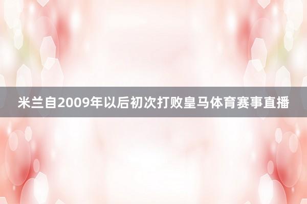 米兰自2009年以后初次打败皇马体育赛事直播