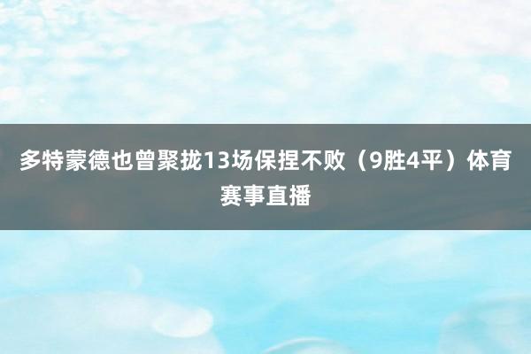 多特蒙德也曾聚拢13场保捏不败（9胜4平）体育赛事直播