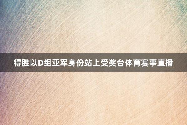 得胜以D组亚军身份站上受奖台体育赛事直播