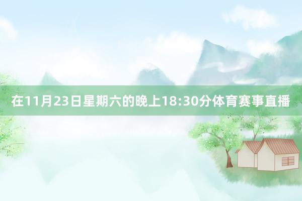 在11月23日星期六的晚上18:30分体育赛事直播
