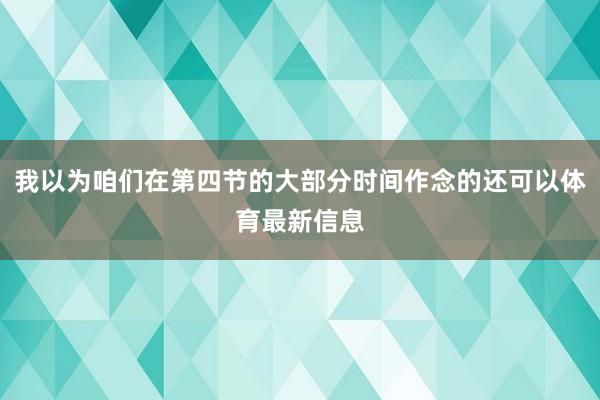 我以为咱们在第四节的大部分时间作念的还可以体育最新信息