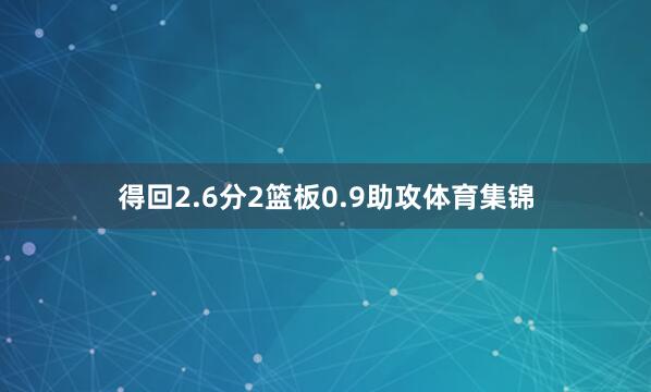得回2.6分2篮板0.9助攻体育集锦