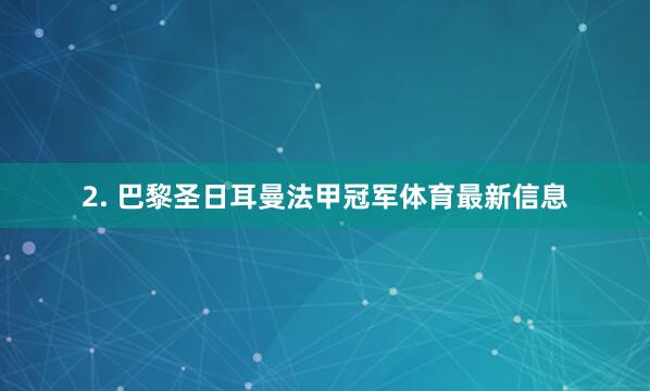 2. 巴黎圣日耳曼法甲冠军体育最新信息