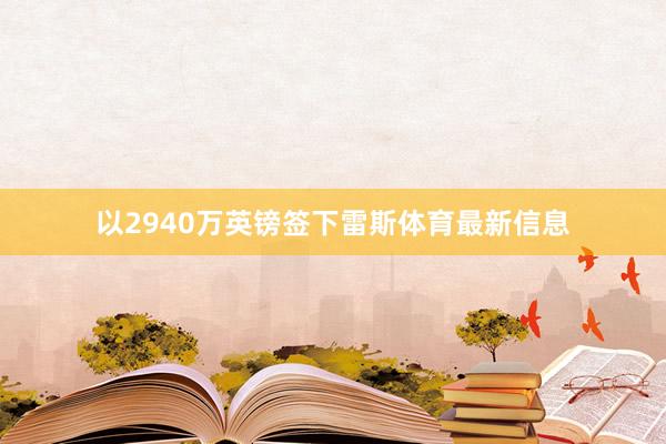 以2940万英镑签下雷斯体育最新信息