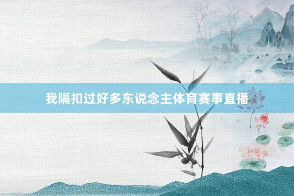 我隔扣过好多东说念主体育赛事直播