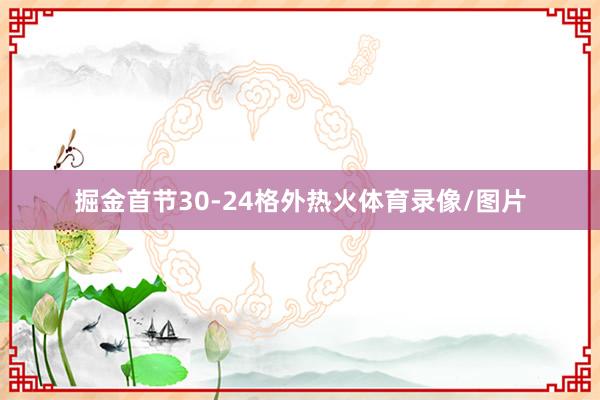 掘金首节30-24格外热火体育录像/图片