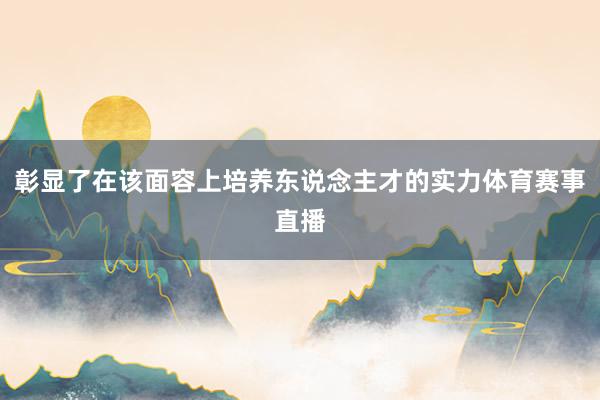 彰显了在该面容上培养东说念主才的实力体育赛事直播
