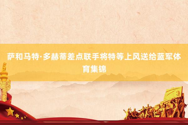 萨和马特·多赫蒂差点联手将特等上风送给蓝军体育集锦