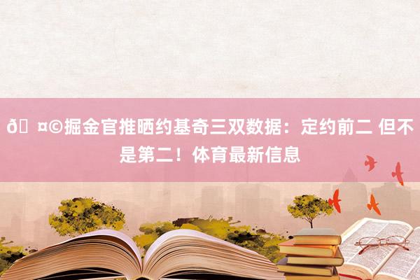 🤩掘金官推晒约基奇三双数据：定约前二 但不是第二！体育最新信息