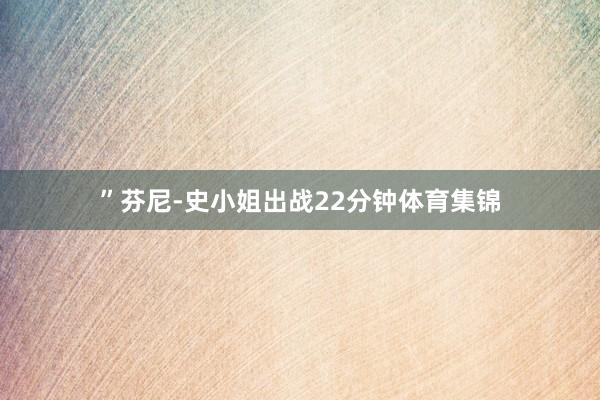 ”芬尼-史小姐出战22分钟体育集锦