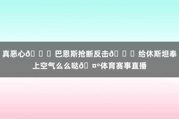 真恶心😂巴恩斯抢断反击👄给休斯坦奉上空气么么哒🤺体育赛事直播