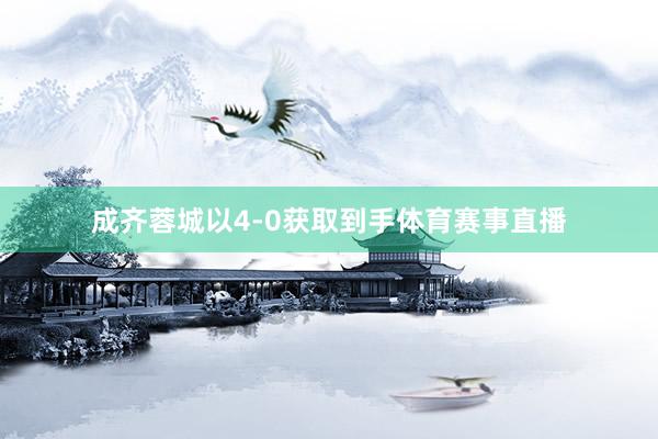 成齐蓉城以4-0获取到手体育赛事直播
