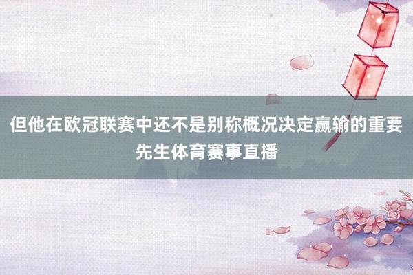 但他在欧冠联赛中还不是别称概况决定赢输的重要先生体育赛事直播