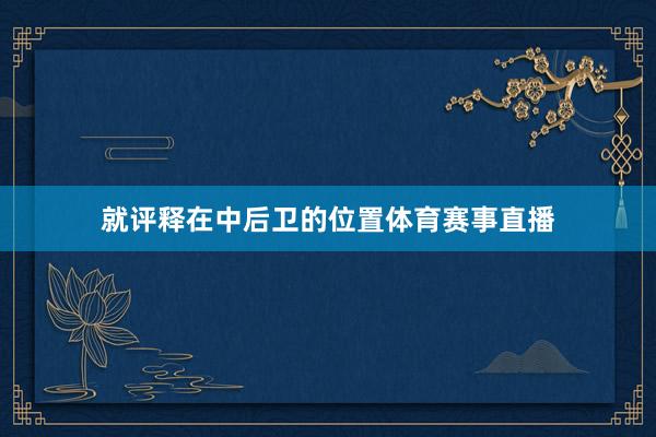 就评释在中后卫的位置体育赛事直播