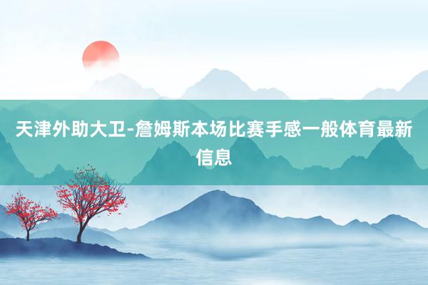 天津外助大卫-詹姆斯本场比赛手感一般体育最新信息