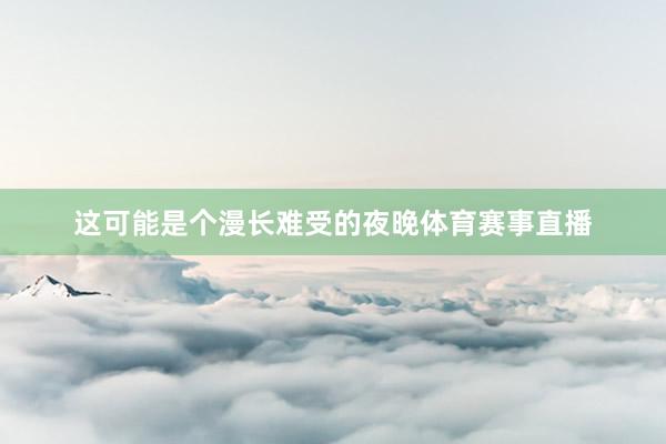这可能是个漫长难受的夜晚体育赛事直播
