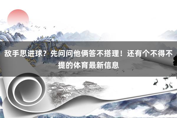 敌手思进球？先问问他俩答不搭理！还有个不得不提的体育最新信息