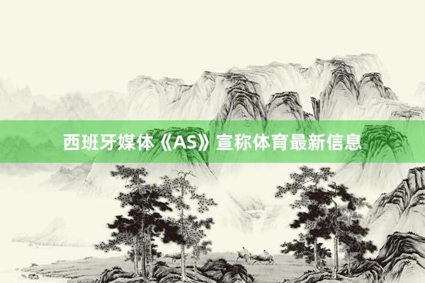 西班牙媒体《AS》宣称体育最新信息