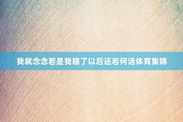 我就念念若是我瞎了以后还若何活体育集锦