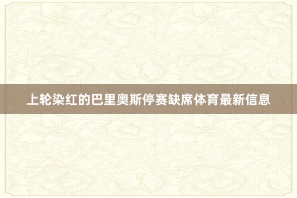 上轮染红的巴里奥斯停赛缺席体育最新信息