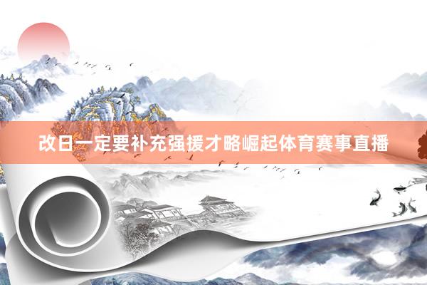 改日一定要补充强援才略崛起体育赛事直播