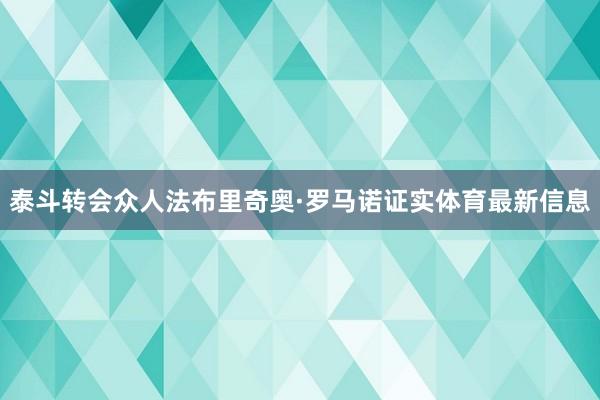 泰斗转会众人法布里奇奥·罗马诺证实体育最新信息