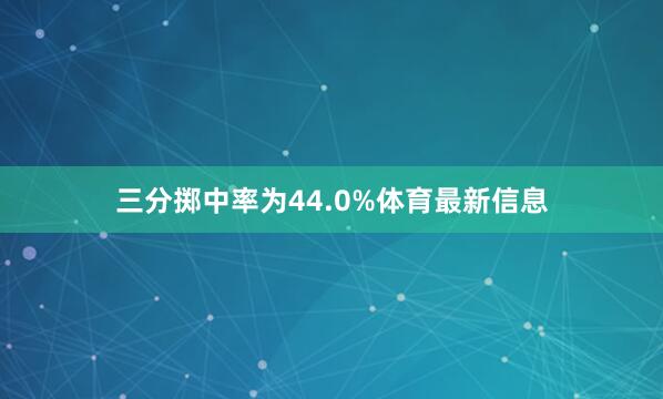 三分掷中率为44.0%体育最新信息