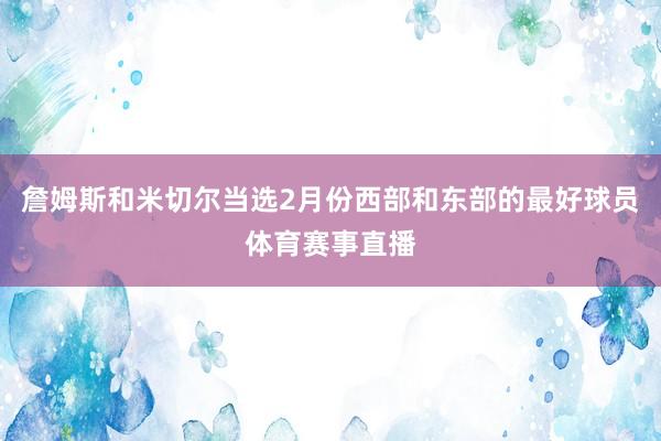 詹姆斯和米切尔当选2月份西部和东部的最好球员体育赛事直播
