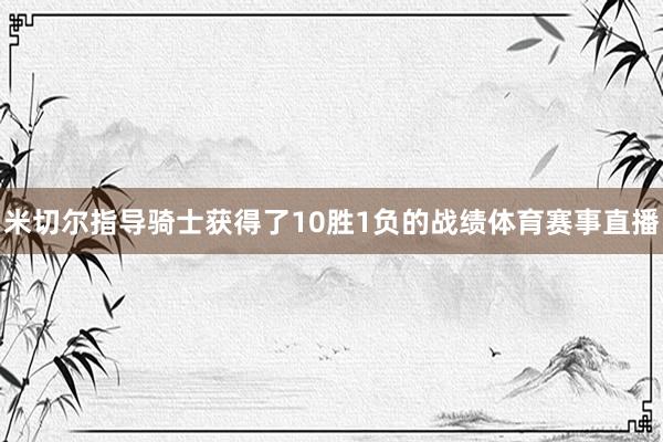 米切尔指导骑士获得了10胜1负的战绩体育赛事直播