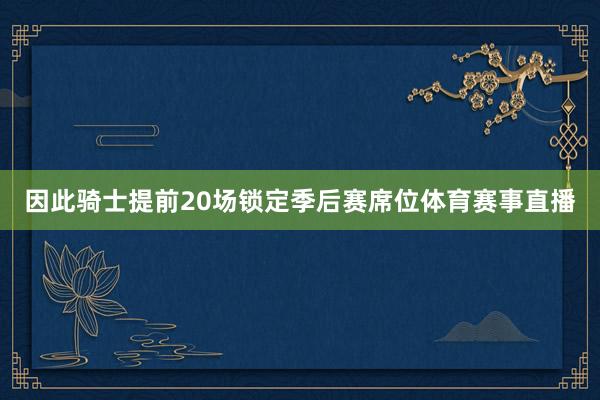 因此骑士提前20场锁定季后赛席位体育赛事直播