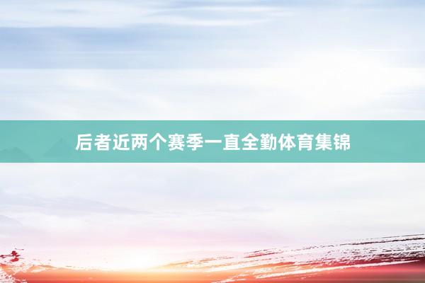 后者近两个赛季一直全勤体育集锦