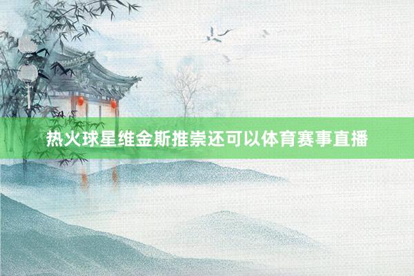 热火球星维金斯推崇还可以体育赛事直播