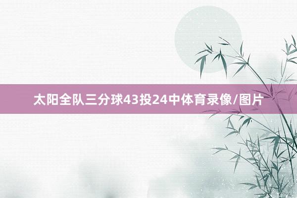 太阳全队三分球43投24中体育录像/图片