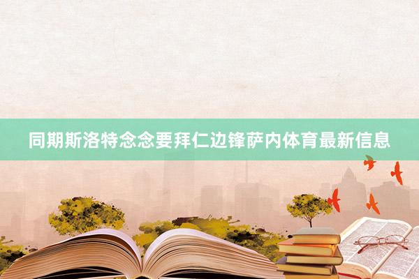 同期斯洛特念念要拜仁边锋萨内体育最新信息