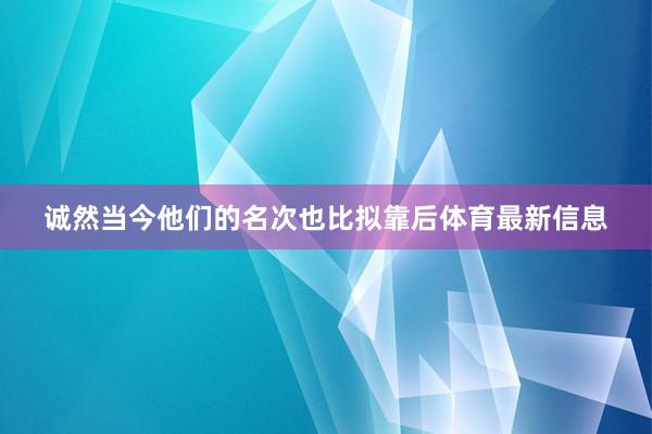 诚然当今他们的名次也比拟靠后体育最新信息