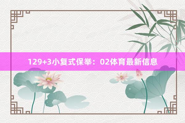 12　　9+3小复式保举：　　02体育最新信息