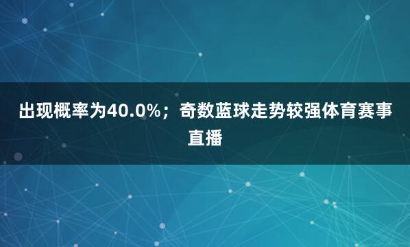 出现概率为40.0%；奇数蓝球走势较强体育赛事直播
