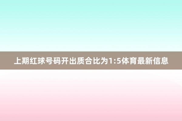上期红球号码开出质合比为1:5体育最新信息