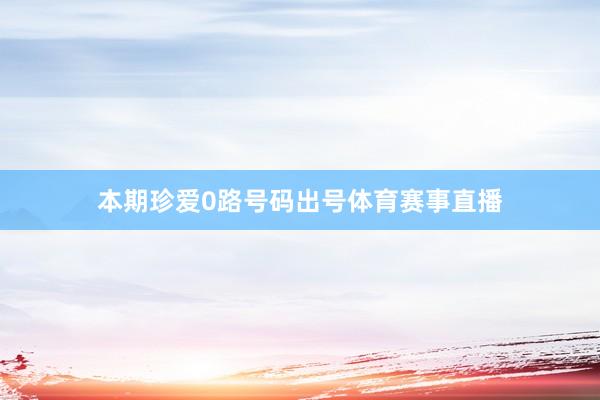 本期珍爱0路号码出号体育赛事直播