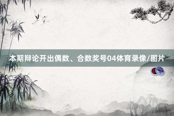 本期辩论开出偶数、合数奖号04体育录像/图片