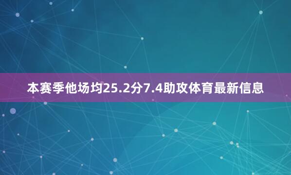 本赛季他场均25.2分7.4助攻体育最新信息
